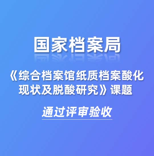 國家檔案局《綜合檔案館紙質(zhì)檔案酸化現(xiàn)狀及脫酸研究》課題通過評審驗(yàn)收